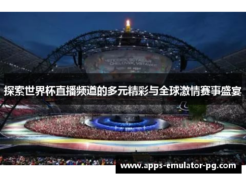 探索世界杯直播频道的多元精彩与全球激情赛事盛宴