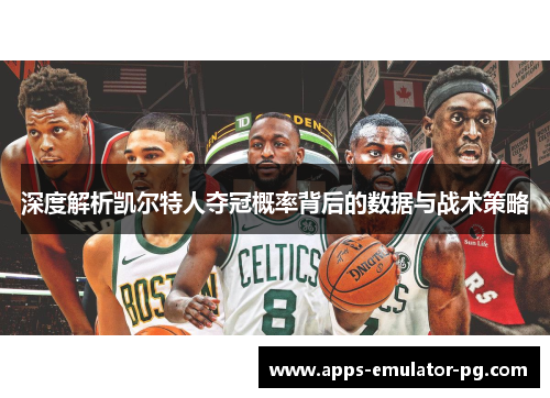 深度解析凯尔特人夺冠概率背后的数据与战术策略