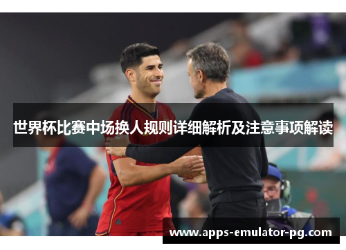 世界杯比赛中场换人规则详细解析及注意事项解读