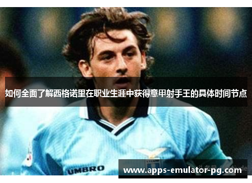 如何全面了解西格诺里在职业生涯中获得意甲射手王的具体时间节点