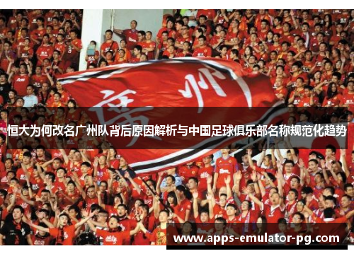 恒大为何改名广州队背后原因解析与中国足球俱乐部名称规范化趋势 恒大为何改名广州队背后原因解析与中国足球俱乐部名称规范化趋势