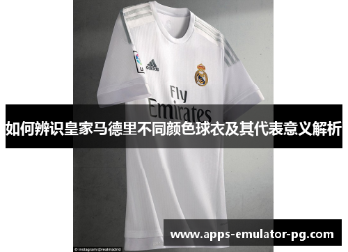 如何辨识皇家马德里不同颜色球衣及其代表意义解析 如何辨识皇家马德里不同颜色球衣及其代表意义解析