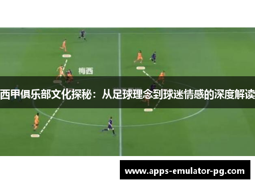 西甲俱乐部文化探秘：从足球理念到球迷情感的深度解读