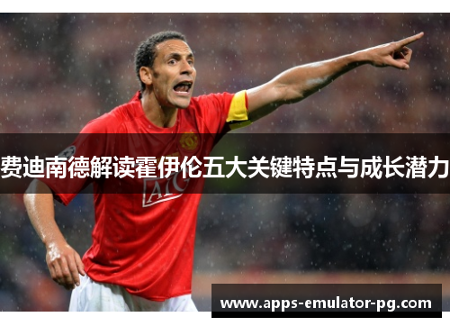 费迪南德解读霍伊伦五大关键特点与成长潜力