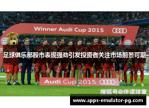 足球俱乐部股市表现强劲引发投资者关注市场前景可期