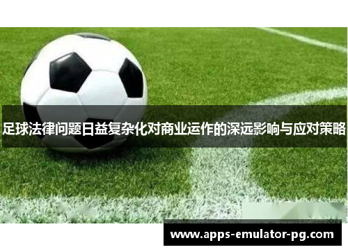 足球法律问题日益复杂化对商业运作的深远影响与应对策略