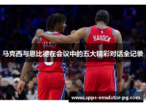 马克西与恩比德在会议中的五大精彩对话全记录