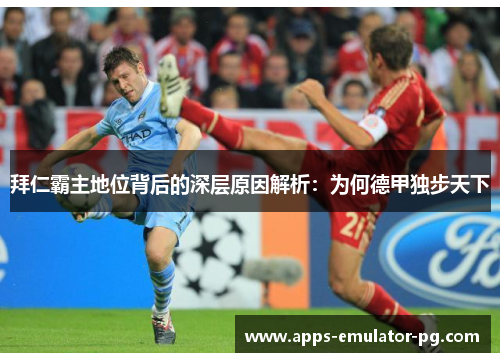 拜仁霸主地位背后的深层原因解析：为何德甲独步天下