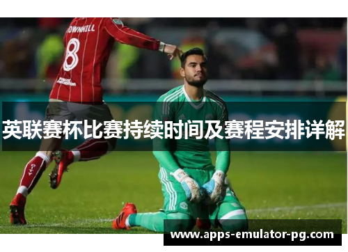英联赛杯比赛持续时间及赛程安排详解
