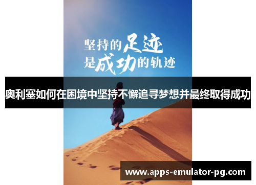 奥利塞如何在困境中坚持不懈追寻梦想并最终取得成功 奥利塞如何在困境中坚持不懈追寻梦想并最终取得成功