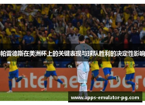 帕雷德斯在美洲杯上的关键表现与球队胜利的决定性影响 帕雷德斯在美洲杯上的关键表现与球队胜利的决定性影响