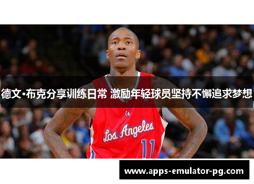 德文·布克分享训练日常 激励年轻球员坚持不懈追求梦想