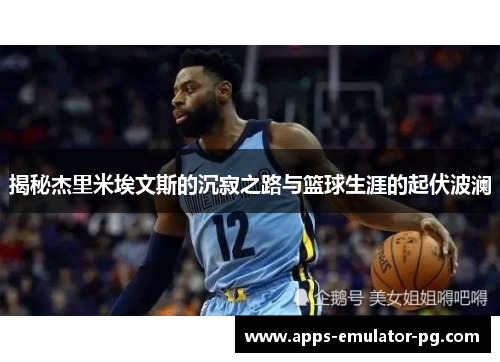 揭秘杰里米埃文斯的沉寂之路与篮球生涯的起伏波澜