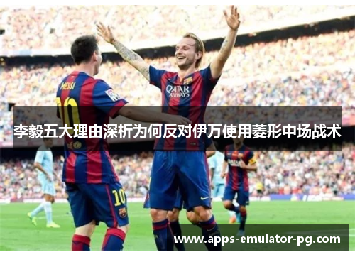 李毅五大理由深析为何反对伊万使用菱形中场战术