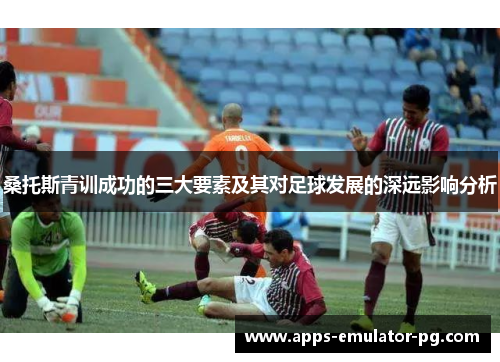 桑托斯青训成功的三大要素及其对足球发展的深远影响分析