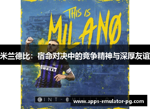 米兰德比：宿命对决中的竞争精神与深厚友谊