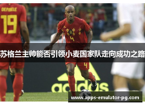 苏格兰主帅能否引领小麦国家队走向成功之路