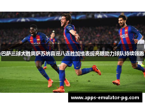 巴萨三球大胜奥萨苏纳喜迎八连胜加维表现亮眼助力球队持续领跑