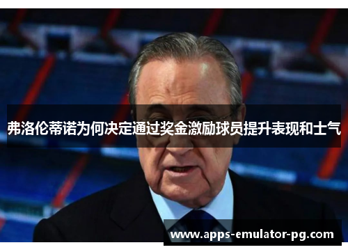 弗洛伦蒂诺为何决定通过奖金激励球员提升表现和士气