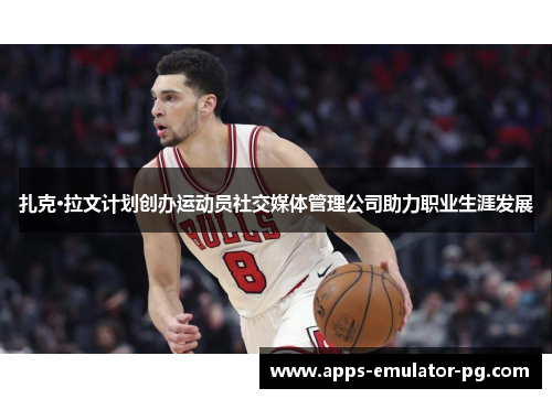 扎克·拉文计划创办运动员社交媒体管理公司助力职业生涯发展