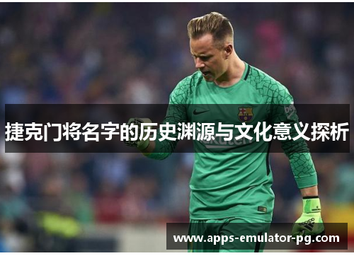 捷克门将名字的历史渊源与文化意义探析