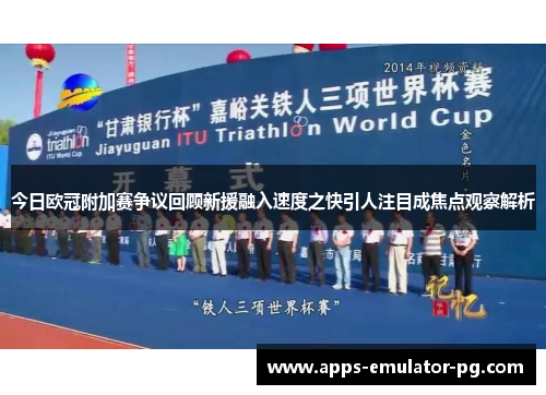 今日欧冠附加赛争议回顾新援融入速度之快引人注目成焦点观察解析