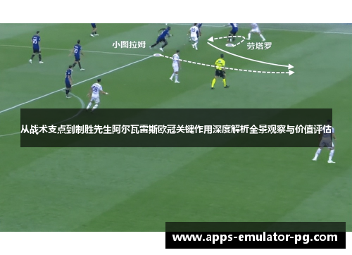从战术支点到制胜先生阿尔瓦雷斯欧冠关键作用深度解析全景观察与价值评估