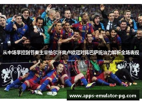 从中场掌控到节奏主宰恰尔汗奥卢欧冠对阵巴萨统治力解析全场表现