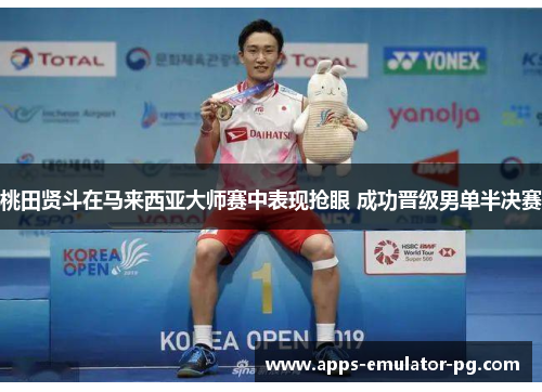 桃田贤斗在马来西亚大师赛中表现抢眼 成功晋级男单半决赛