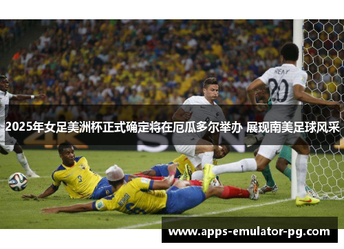 2025年女足美洲杯正式确定将在厄瓜多尔举办 展现南美足球风采