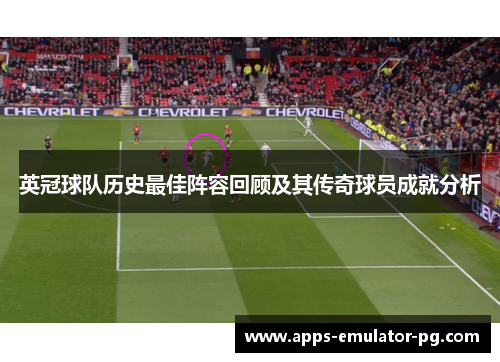 英冠球队历史最佳阵容回顾及其传奇球员成就分析