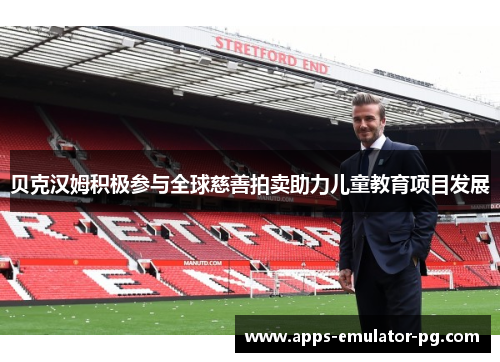 贝克汉姆积极参与全球慈善拍卖助力儿童教育项目发展